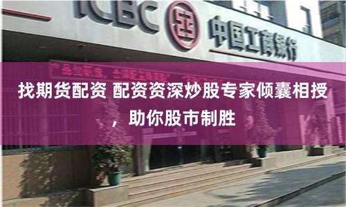 找期货配资 配资资深炒股专家倾囊相授，助你股市制胜