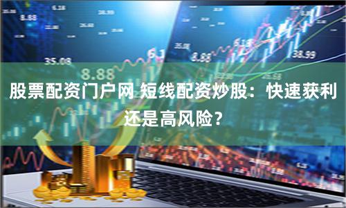 股票配资门户网 短线配资炒股:快速获利还是高风险?