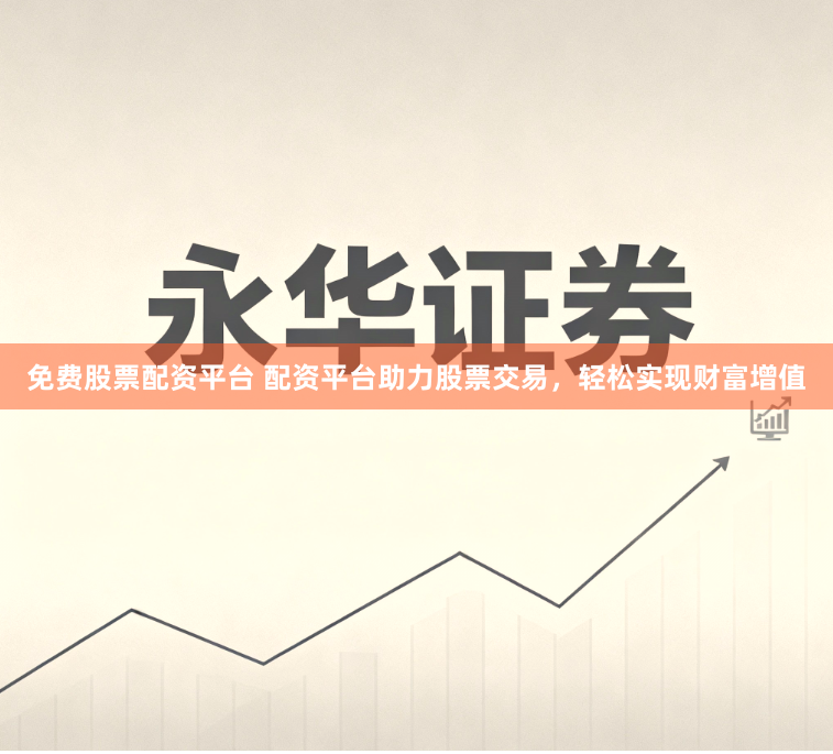 免费股票配资平台 配资平台助力股票交易，轻松实现财富增值