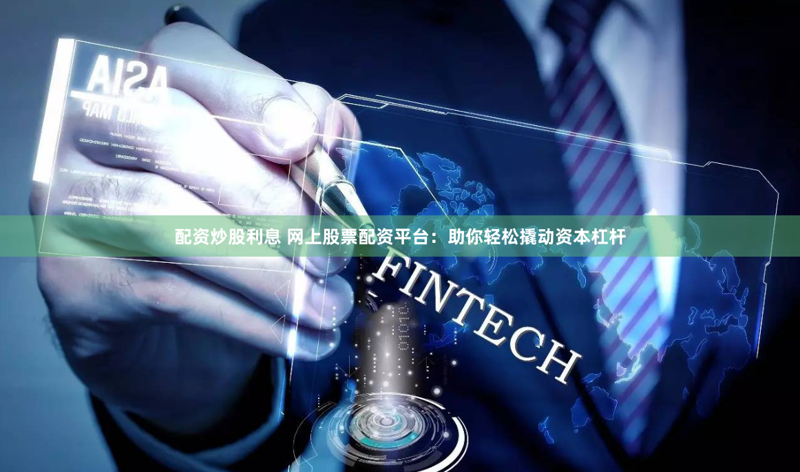 配资炒股利息 网上股票配资平台：助你轻松撬动资本杠杆