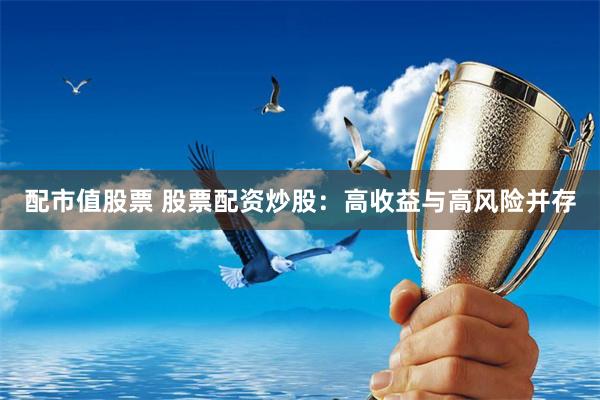 配市值股票 股票配资炒股:高收益与高风险并存