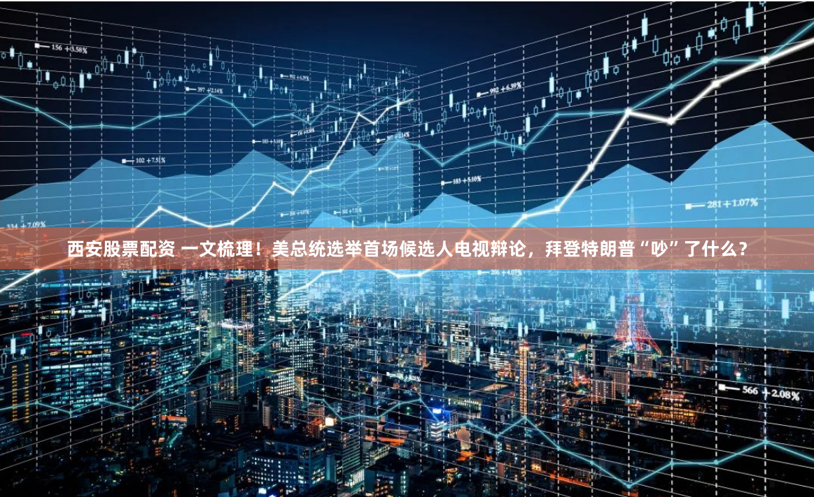 西安股票配资 一文梳理!美总统选举首场候选人电视辩论,拜登特朗普“吵”了什么?