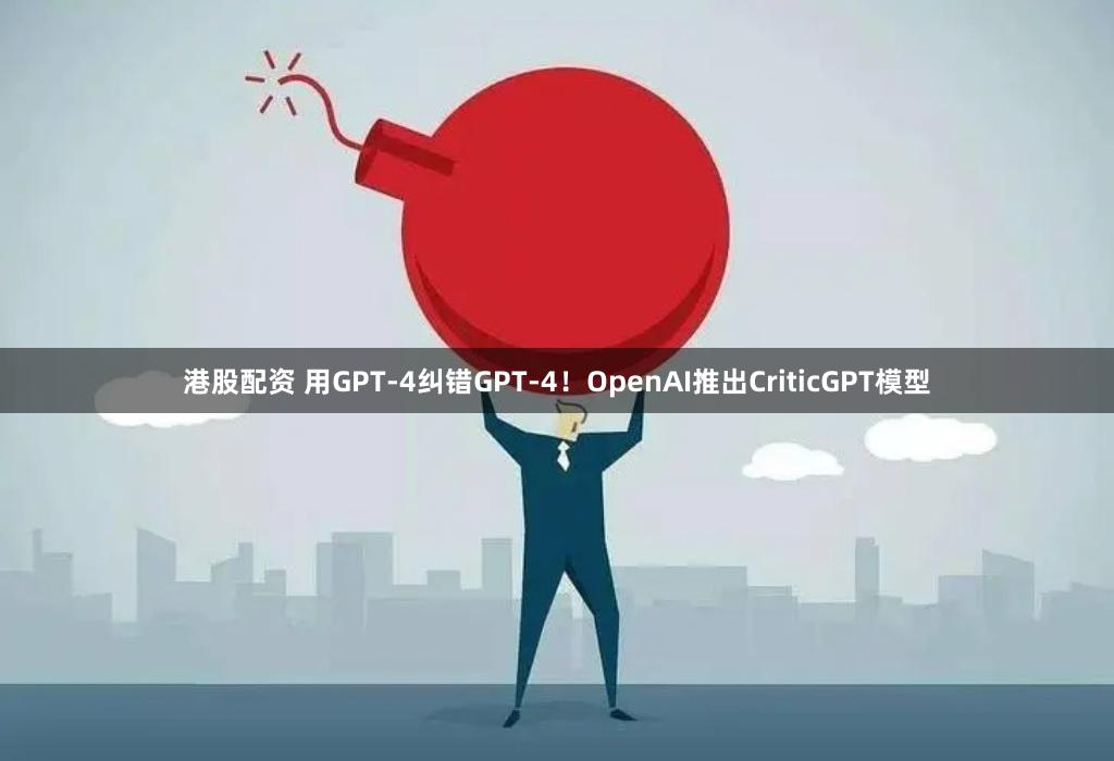 港股配资 用GPT-4纠错GPT-4!OpenAI推出CriticGPT模型