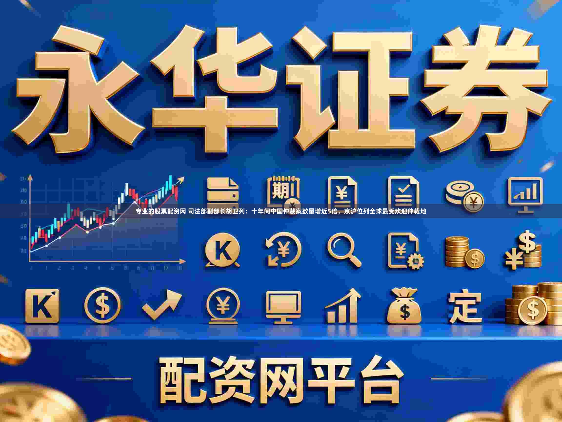 专业的股票配资网 司法部副部长胡卫列:十年间中国仲裁案数量增近5倍,京沪位列全球最受欢迎仲裁地