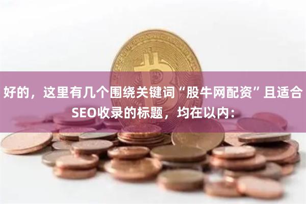 好的,这里有几个围绕关键词“股牛网配资”且适合SEO收录的标题,均在以内: