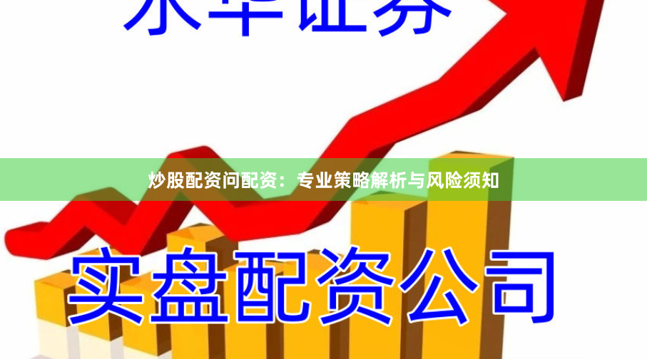 炒股配资问配资：专业策略解析与风险须知