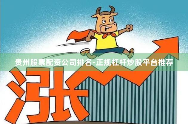 贵州股票配资公司排名-正规杠杆炒股平台推荐
