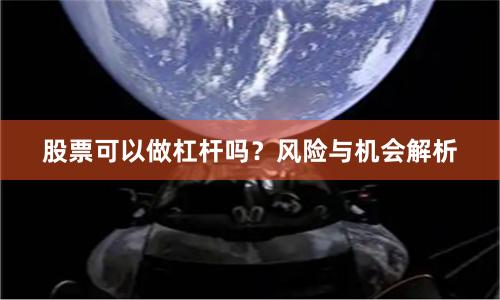 股票可以做杠杆吗？风险与机会解析