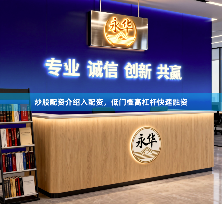 炒股配资介绍入配资，低门槛高杠杆快速融资