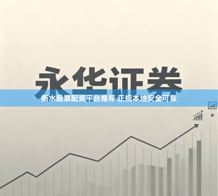 衡水股票配资平台推荐 正规本地安全可靠