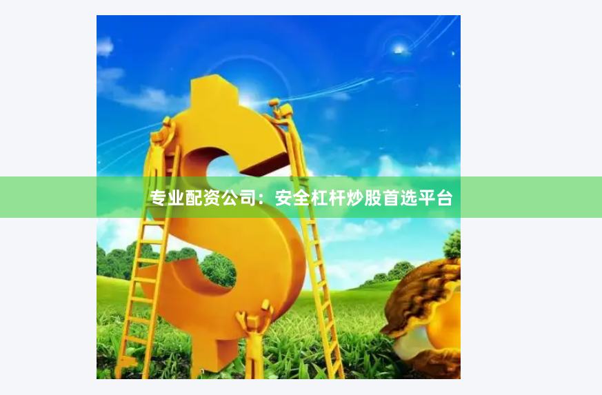 专业配资公司：安全杠杆炒股首选平台