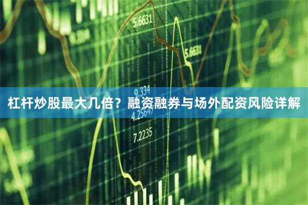 杠杆炒股最大几倍？融资融券与场外配资风险详解