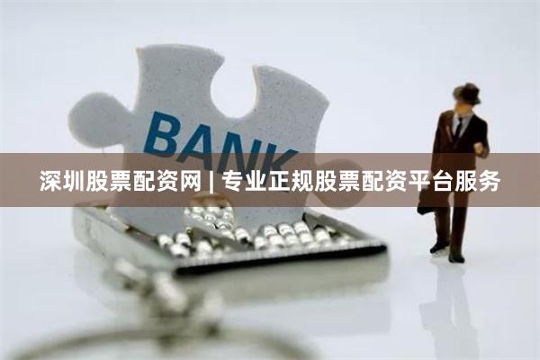 深圳股票配资网 | 专业正规股票配资平台服务