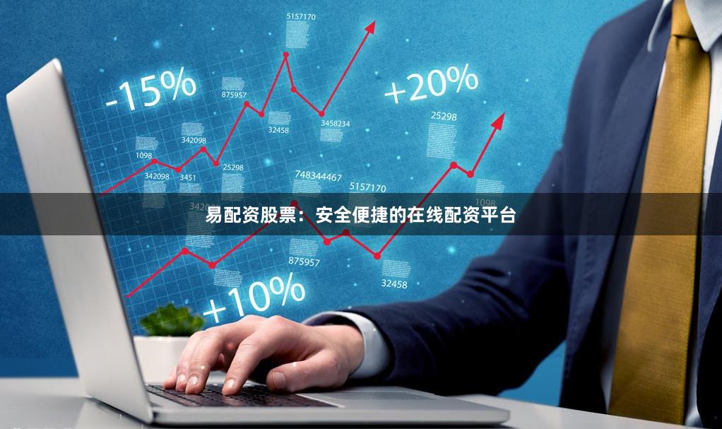 易配资股票：安全便捷的在线配资平台